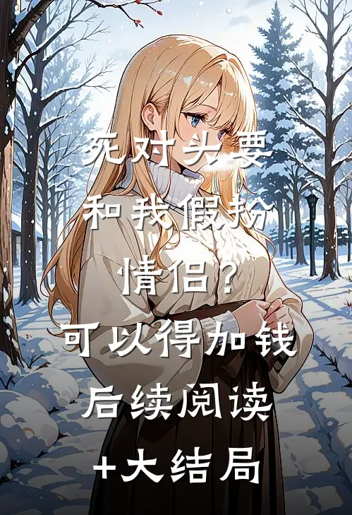 死对头要和我假扮情侣？可以得加钱后续阅读+大结局