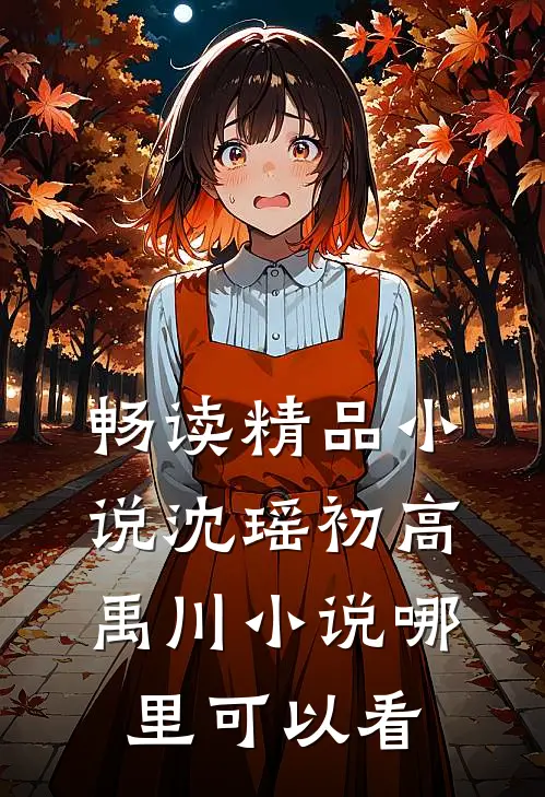 畅读精品小说沈瑶初高禹川小说哪里可以看