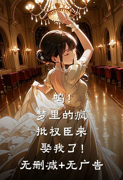 呜！梦里的疯批权臣来娶我了！无删减+无广告