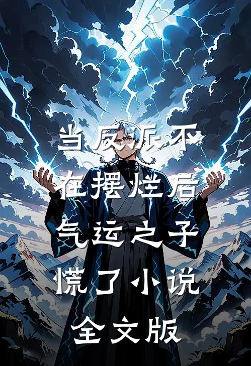 当反派不在摆烂后，气运之子慌了小说全文版