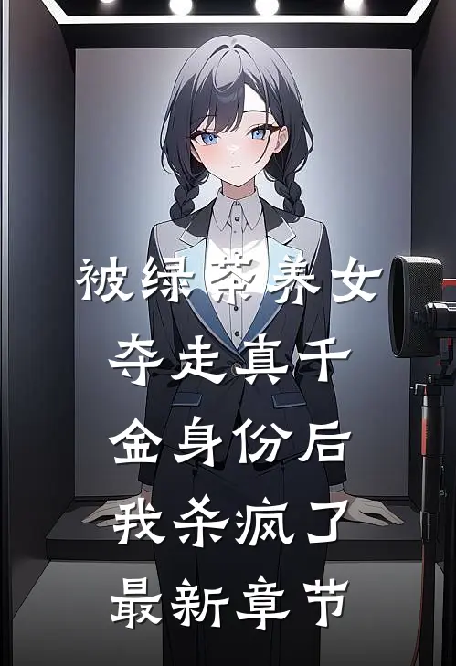 被绿茶养女夺走真千金身份后，我杀疯了最新章节
