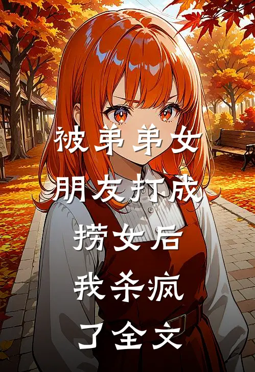 被弟弟女朋友打成捞女后，我杀疯了全文