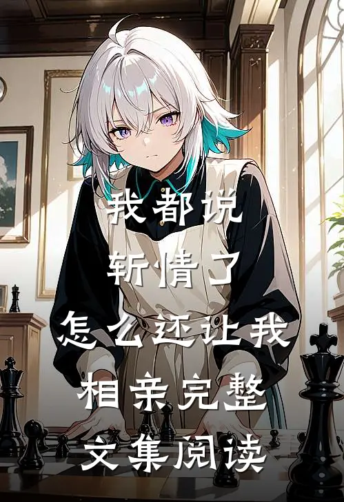 我都说斩情了，怎么还让我相亲完整文集阅读