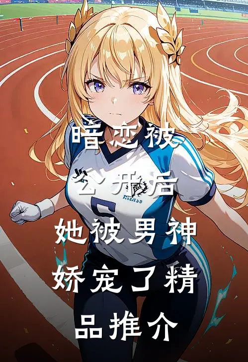 暗恋被公开后，她被男神娇宠了精品推介