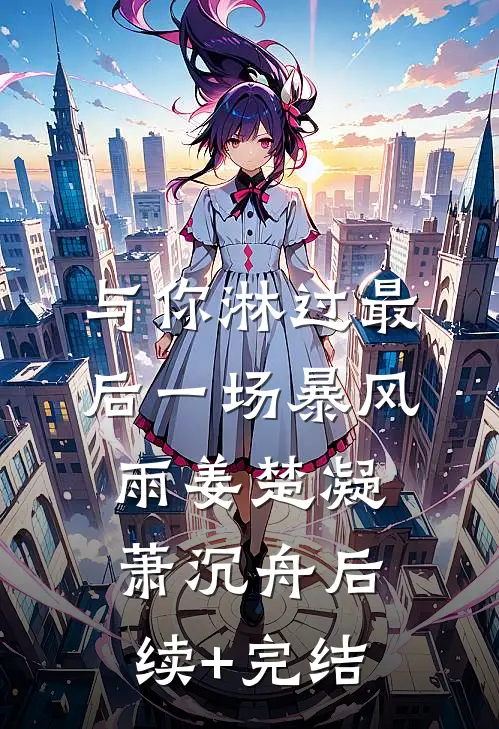 与你淋过最后一场暴风雨姜楚凝萧沉舟后续+完结