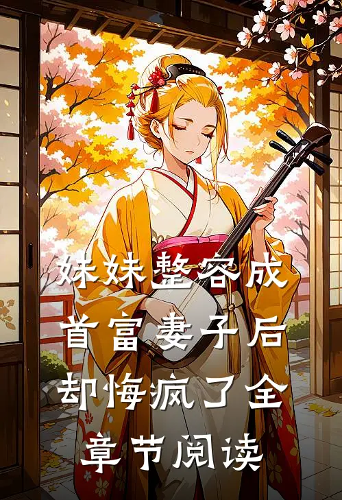 妹妹整容成首富妻子后，却悔疯了全章节阅读