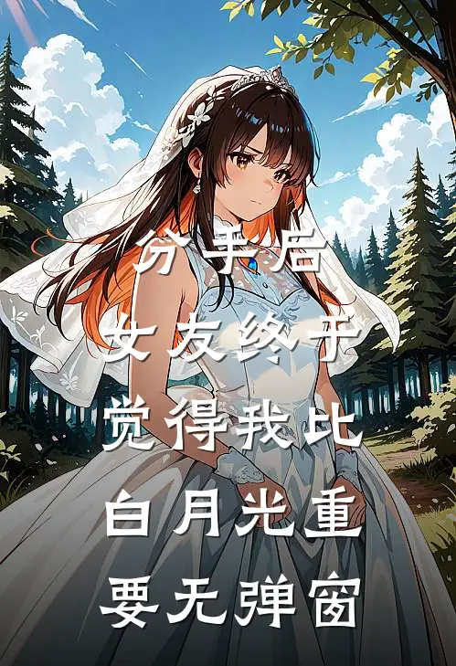分手后，女友终于觉得我比白月光重要无弹窗