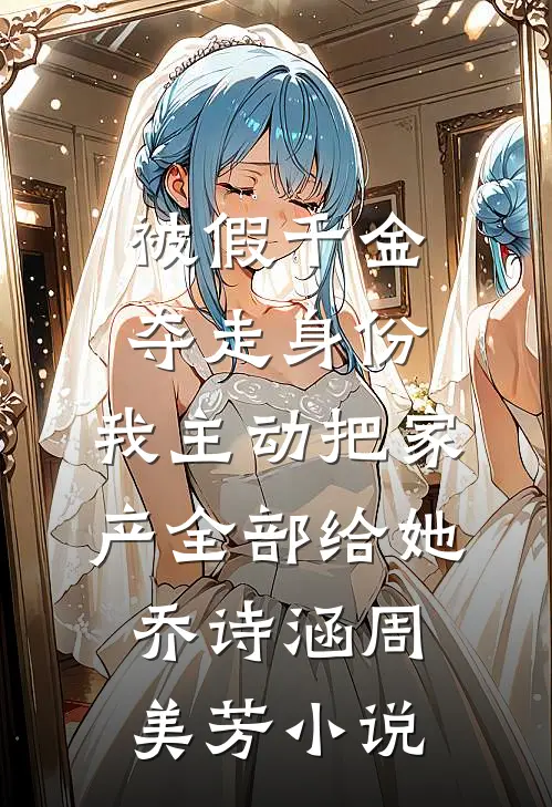 被假千金夺走身份，我主动把家产全部给她乔诗涵周美芳小说