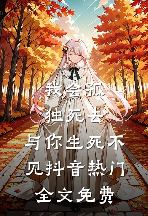 我会孤独死去，与你生死不见抖音热门全文免费