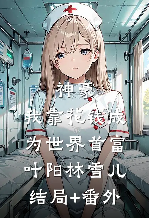 神豪：我靠花钱成为世界首富叶阳林雪儿结局+番外