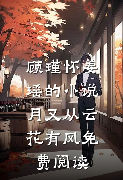 顾瑾怀姜瑶的小说月又从云花有风免费阅读