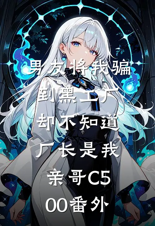男友将我骗到黑工厂，却不知道厂长是我亲哥C500番外