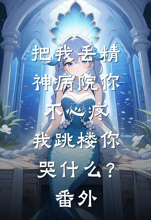 把我丢精神病院你不心疼，我跳楼你哭什么？ 番外