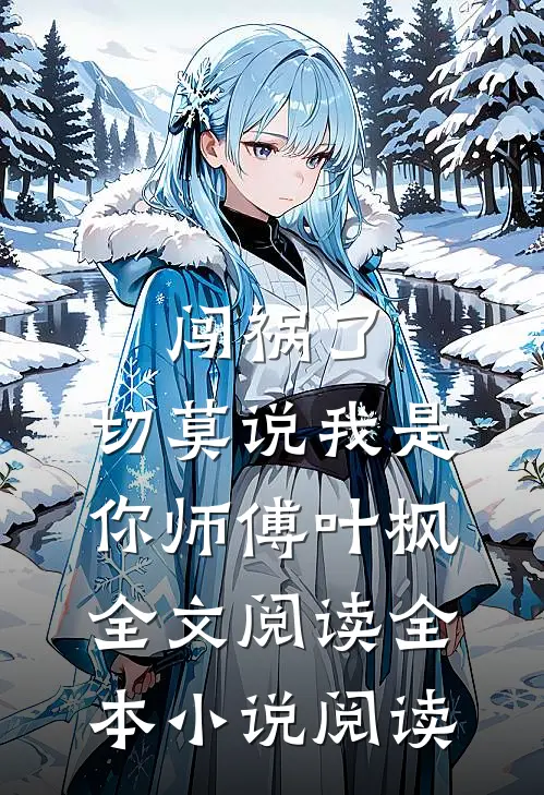 闯祸了,切莫说我是你师傅叶枫全文阅读全本小说阅读