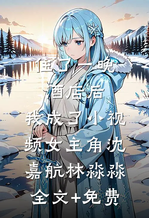 住了一晚酒店后，我成了小视频女主角沈嘉航林淼淼全文+免费