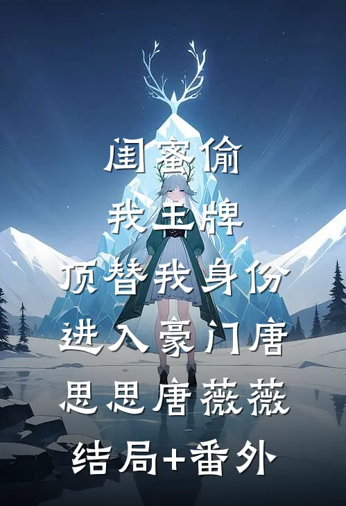 闺蜜偷我玉牌，顶替我身份进入豪门唐思思唐薇薇结局+番外