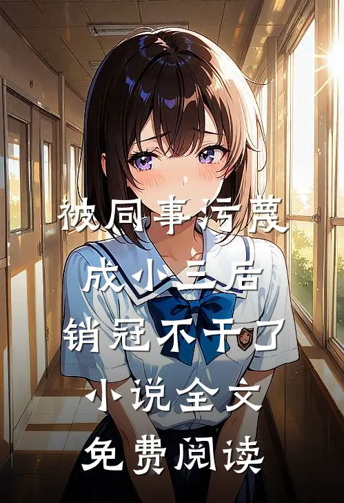 被同事污蔑成小三后，销冠不干了小说全文免费阅读