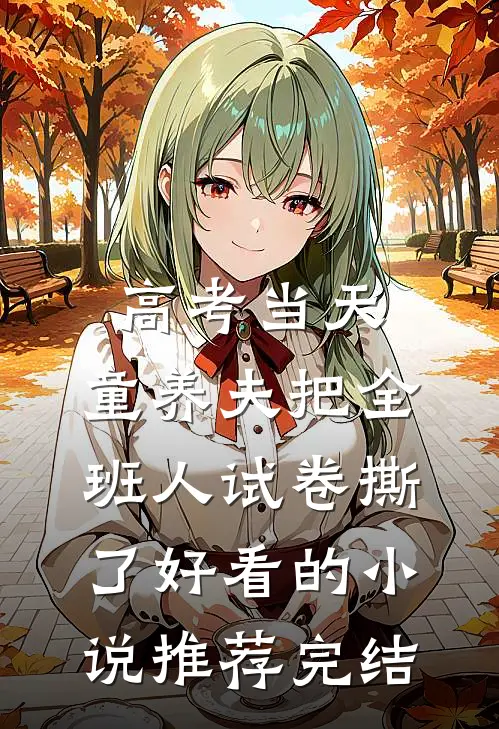 高考当天，童养夫把全班人试卷撕了好看的小说推荐完结