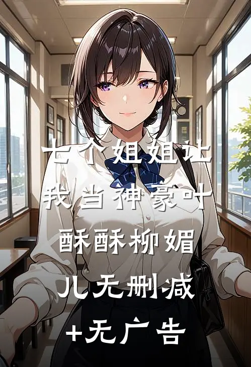七个姐姐让我当神豪叶酥酥柳媚儿无删减+无广告