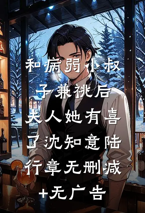 和病弱小叔子兼祧后，夫人她有喜了沈知意陆行章无删减+无广告