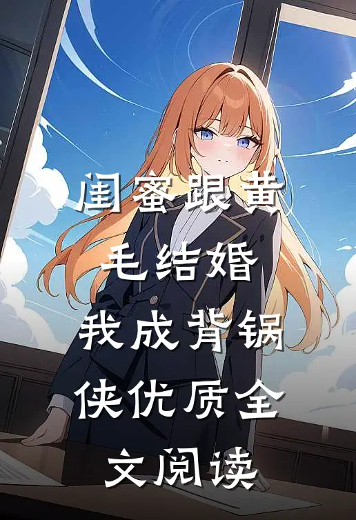 闺蜜跟黄毛结婚，我成背锅侠优质全文阅读