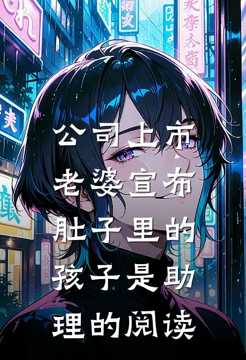 公司上市，老婆宣布肚子里的孩子是助理的阅读