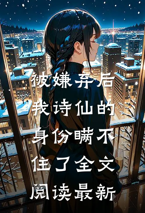 被嫌弃后，我诗仙的身份瞒不住了全文阅读最新