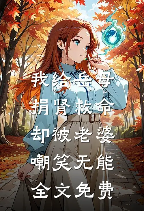 我给岳母捐肾救命，却被老婆嘲笑无能全文免费