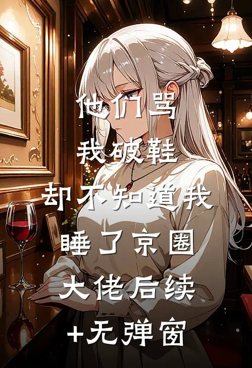 他们骂我破鞋，却不知道我睡了京圈大佬后续+无弹窗
