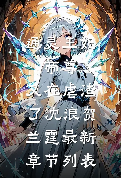 通灵王妃：帝尊，又在虐渣了沈浪贺兰霆最新章节列表