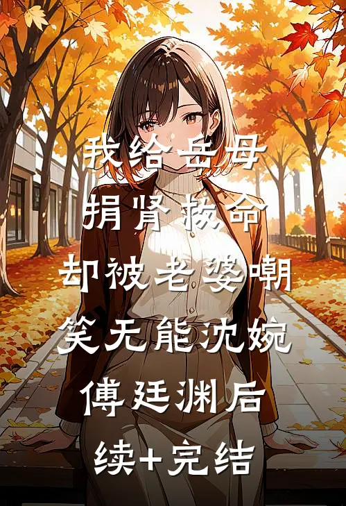 我给岳母捐肾救命，却被老婆嘲笑无能沈婉傅廷渊后续+完结