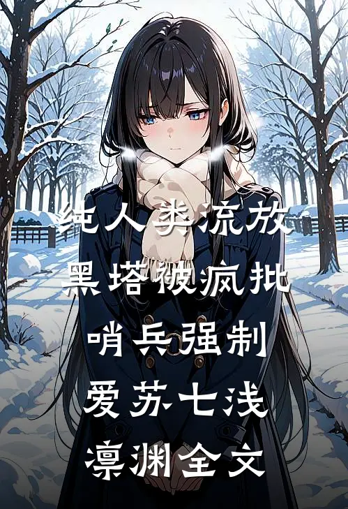 纯人类流放黑塔被疯批哨兵强制爱苏七浅凛渊全文