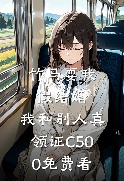 竹马耍我假结婚，我和别人真领证C500免费看