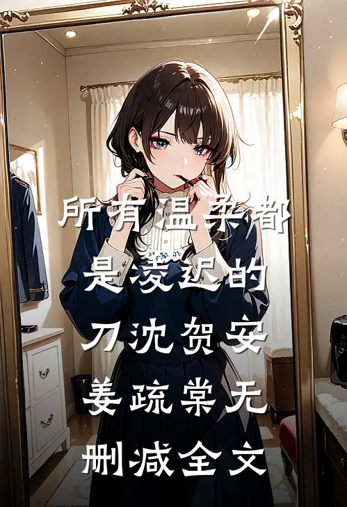 所有温柔都是凌迟的刀沈贺安姜疏棠无删减全文