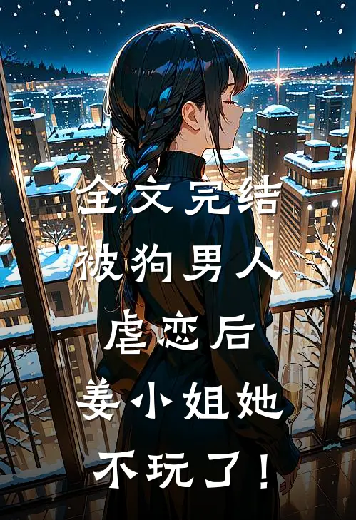 全文完结被狗男人虐恋后，姜小姐她不玩了！