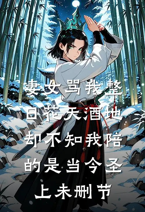 妻女骂我整日花天酒地，却不知我陪的是当今圣上未删节