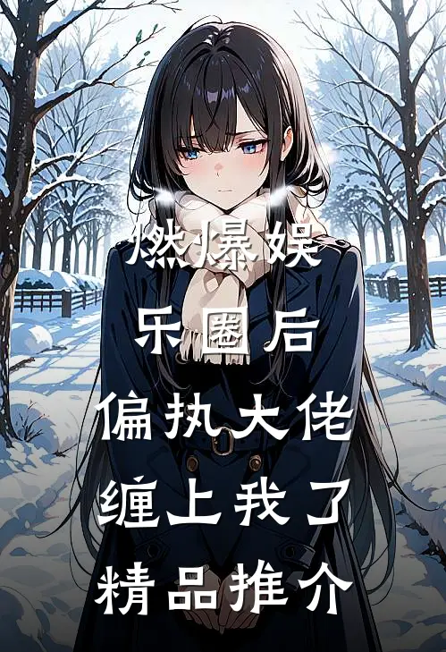 燃爆娱乐圈后，偏执大佬缠上我了精品推介