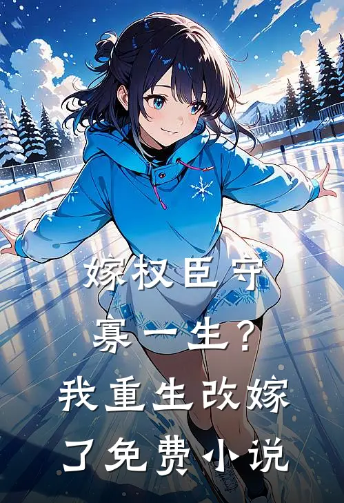 嫁权臣守寡一生？我重生改嫁了免费小说