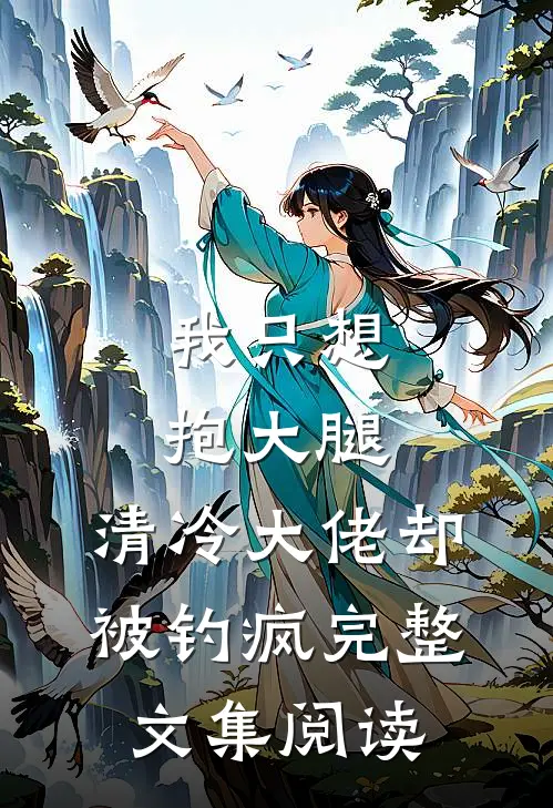 我只想抱大腿，清冷大佬却被钓疯完整文集阅读