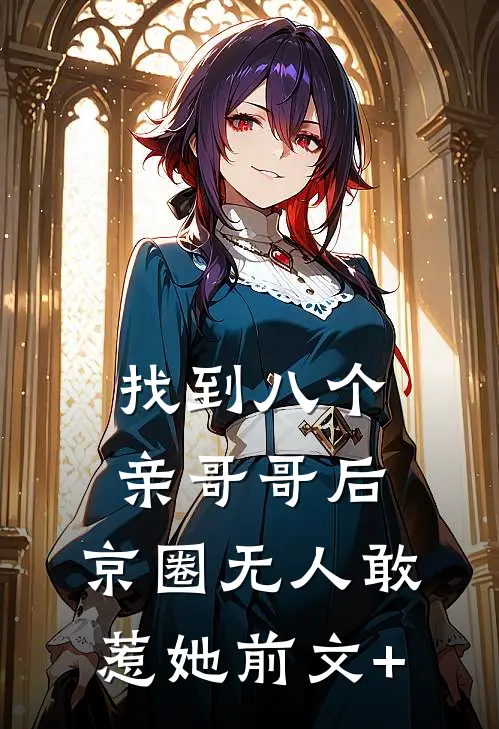 找到八个亲哥哥后，京圈无人敢惹她前文+
