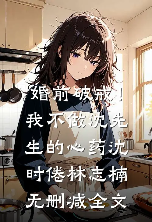 婚前破戒！我不做沈先生的心药沈时倦林志楠无删减全文