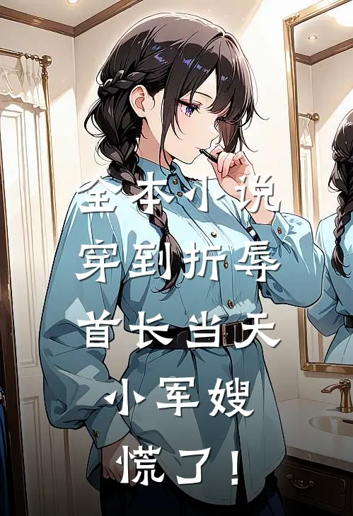 全本小说穿到折辱首长当天，小军嫂慌了！