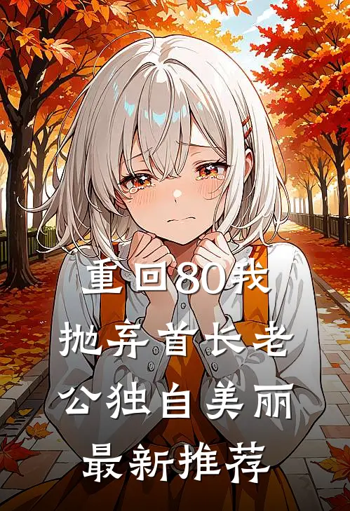 重回80我抛弃首长老公独自美丽最新推荐