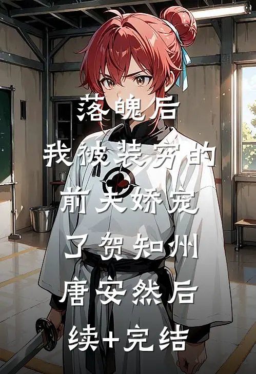 落魄后，我被装穷的前夫娇宠了贺知州唐安然后续+完结