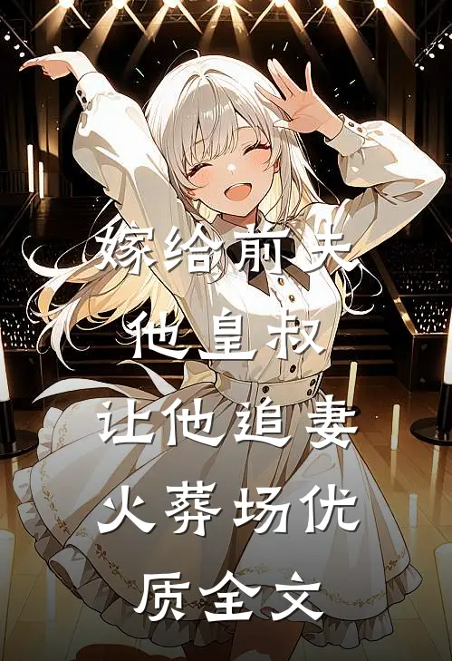 嫁给前夫他皇叔，让他追妻火葬场优质全文