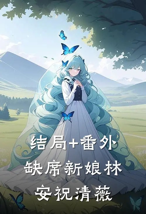结局+番外缺席新娘林安祝清薇