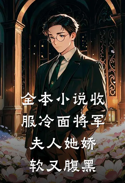 全本小说收服冷面将军，夫人她娇软又腹黑