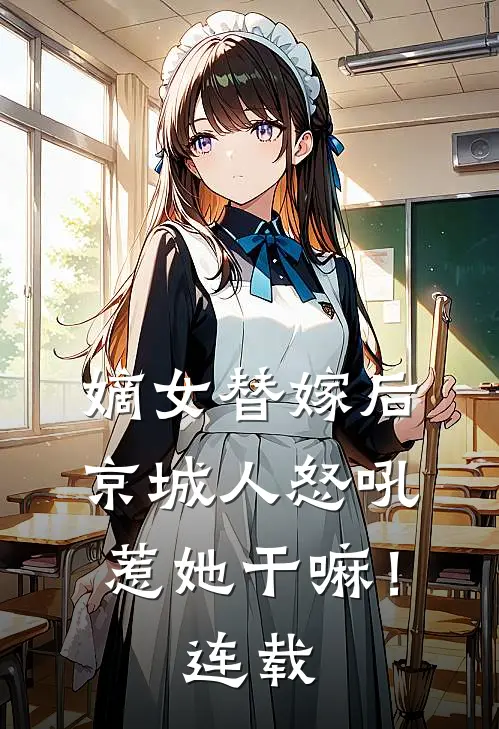 嫡女替嫁后，京城人怒吼惹她干嘛！连载