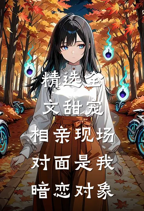 精选全文甜宠：相亲现场，对面是我暗恋对象