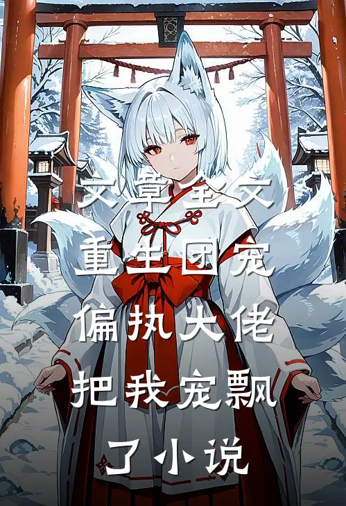 文章全文重生团宠:偏执大佬把我宠飘了小说